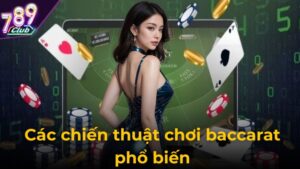 Chiến Thuật Chơi Baccarat Hiệu Quả Giúp Tăng Cơ Hội Thắng Tại 789club