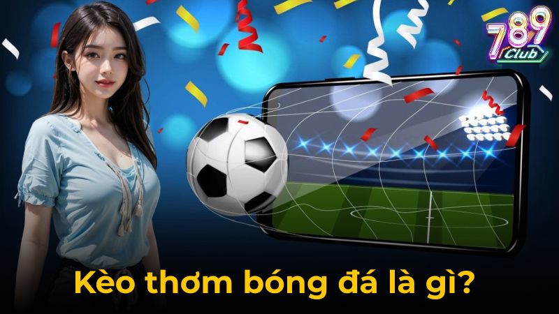 Kèo Thơm Bóng Đá Là Gì? Cách Săn Kèo Thơm Chuẩn Nhất Tại 789club