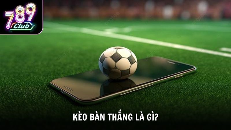 Tìm hiểu tất tần tật mọi thông tin về kèo bàn thắng trong bóng đá
