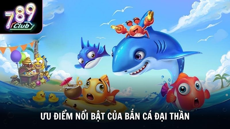 Ưu điểm nổi bật của bắn cá Đại Thần tại nhà cái 789Club