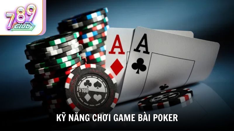 Những kỹ năng quan trọng để chơi game bài Poker hiệu quả