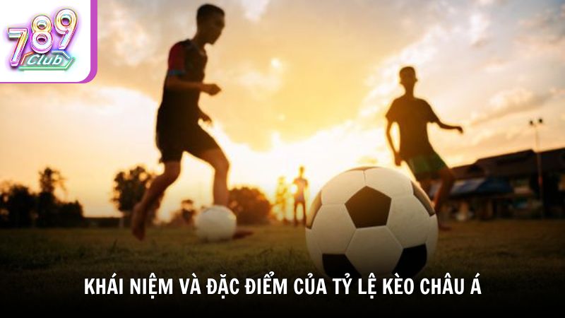Khái niệm và đặc điểm của tỷ lệ kèo châu Á