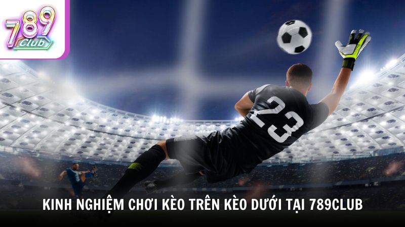 Kinh nghiệm chơi kèo trên kèo dưới tại 789Club