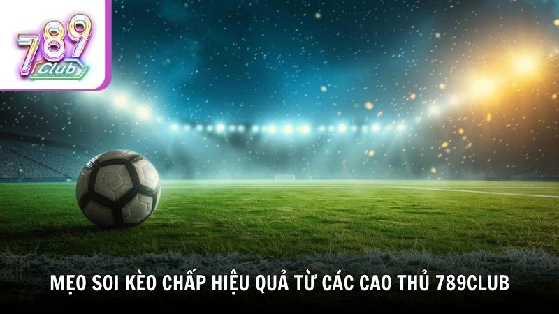 Mẹo soi kèo chấp hiệu quả từ các cao thủ 789Club