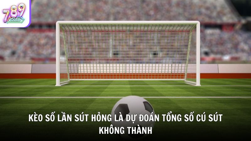 Kèo số lần sút hỏng là dự đoán tổng số cú sút không thành