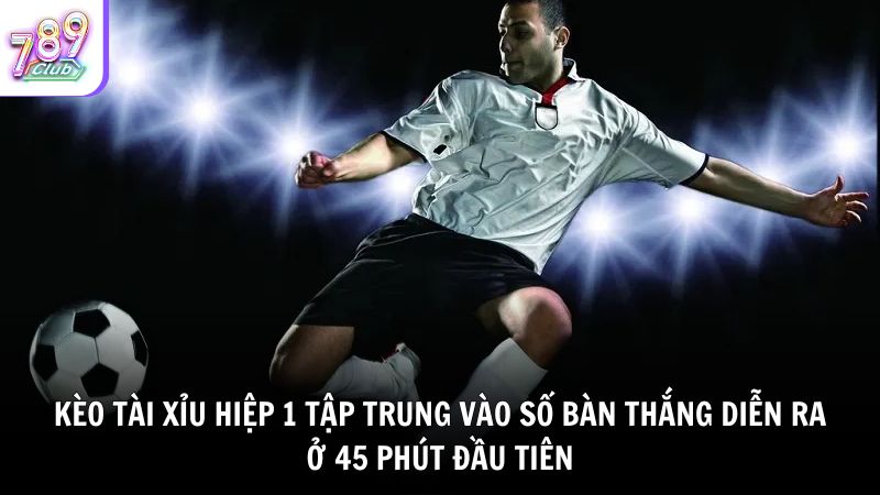 Kèo Tài Xỉu hiệp 1 tập trung vào số bàn thắng diễn ra ở 45 phút đầu tiên