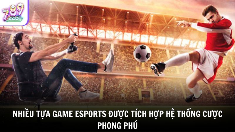 Nhiều tựa game Esports được tích hợp hệ thống cược phong phú