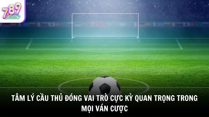 Tâm lý cầu thủ đóng vai trò cực kỳ quan trọng trong mọi ván cược